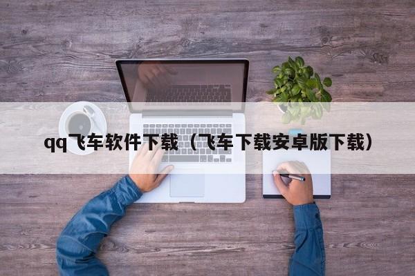 qq飞车软件下载（飞车下载安卓版下载）