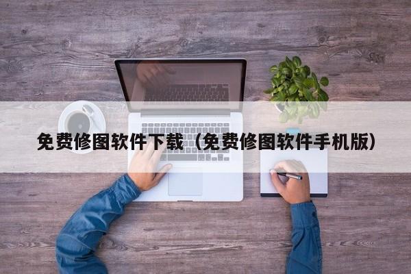 免费修图软件下载（免费修图软件手机版）