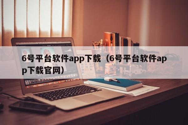 6号平台软件app下载（6号平台软件app下载官网）