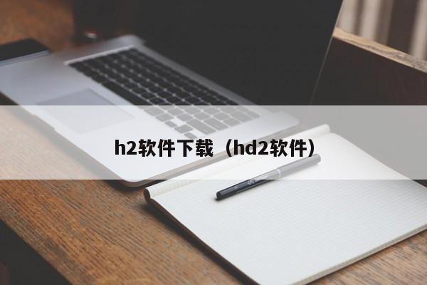 h2软件下载（hd2软件）