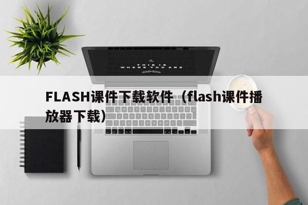 FLASH课件下载软件（flash课件播放器下载）