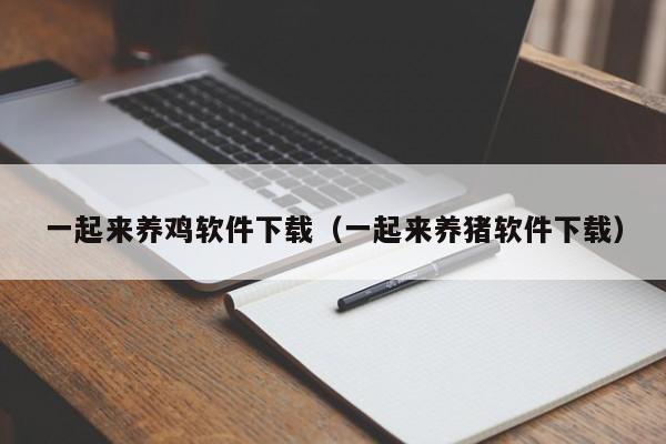 一起来养鸡软件下载（一起来养猪软件下载）
