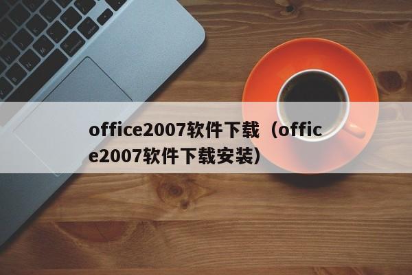 office2007软件下载（office2007软件下载安装）