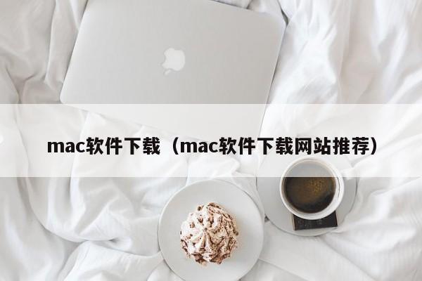 mac软件下载（mac软件下载网站推荐）