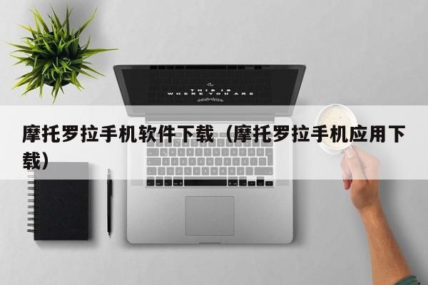 摩托罗拉手机软件下载（摩托罗拉手机应用下载）