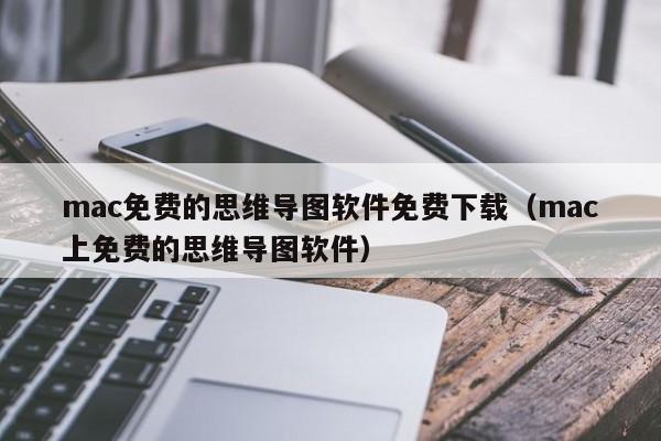 mac免费的思维导图软件免费下载（mac上免费的思维导图软件）