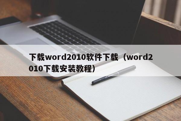 下载word2010软件下载（word2010下载安装教程）