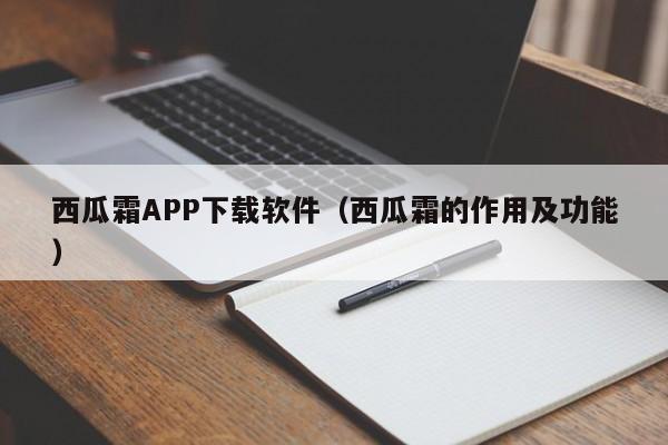 西瓜霜APP下载软件（西瓜霜的作用及功能）