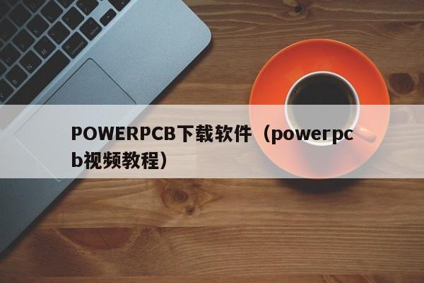 POWERPCB下载软件（powerpcb视频教程）