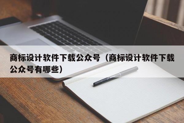 商标设计软件下载公众号（商标设计软件下载公众号有哪些）