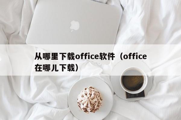 从哪里下载office软件（office在哪儿下载）