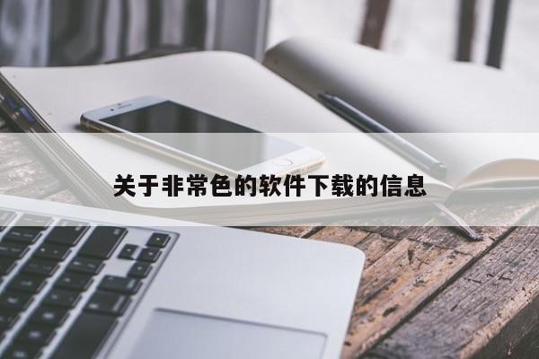 关于非常色的软件下载的信息