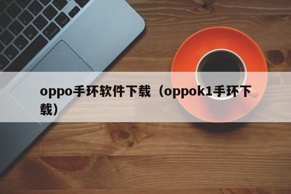 oppo手环软件下载（oppok1手环下载）