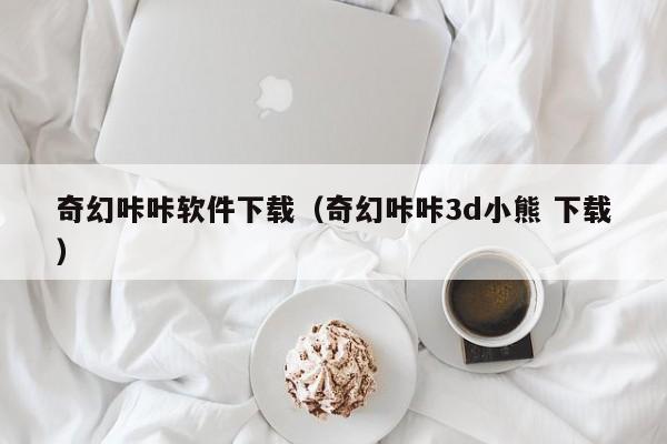 奇幻咔咔软件下载（奇幻咔咔3d小熊 下载）