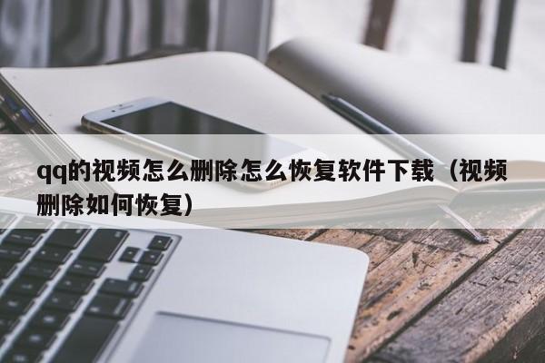 qq的视频怎么删除怎么恢复软件下载（视频删除如何恢复）