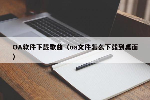 OA软件下载歌曲（oa文件怎么下载到桌面）