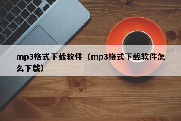 mp3格式下载软件（mp3格式下载软件怎么下载）