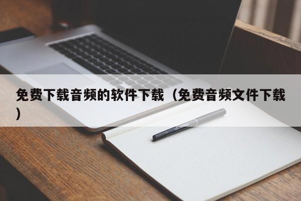 免费下载音频的软件下载（免费音频文件下载）