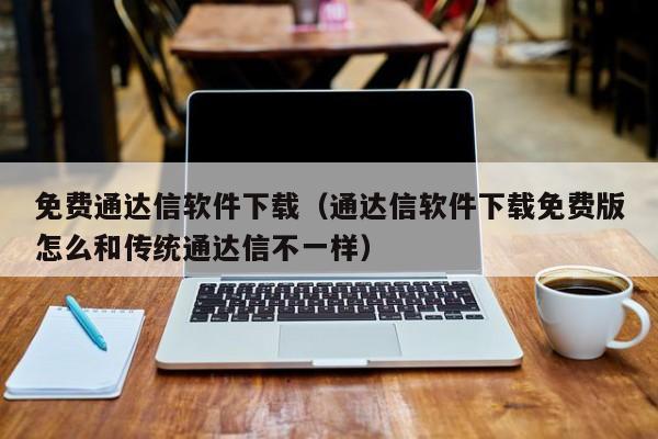 免费通达信软件下载（通达信软件下载免费版怎么和传统通达信不一样）