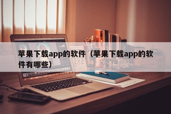 苹果下载app的软件（苹果下载app的软件有哪些）