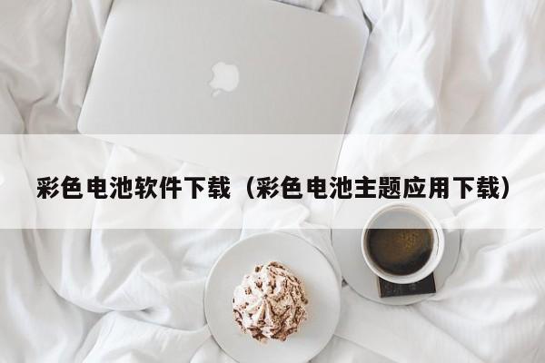 彩色电池软件下载（彩色电池主题应用下载）