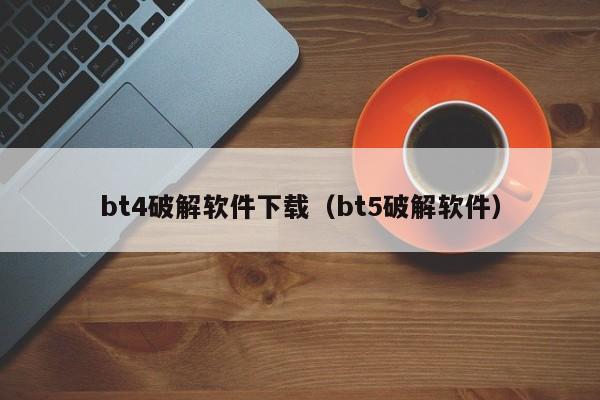 bt4破解软件下载（bt5破解软件）