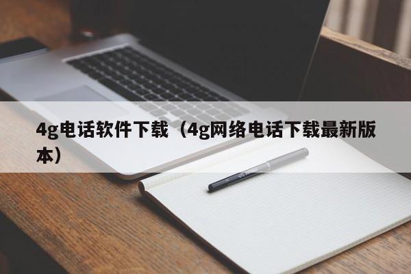 4g电话软件下载（4g网络电话下载最新版本）