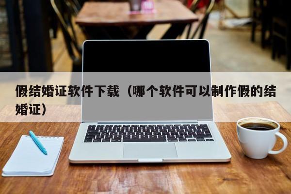 假结婚证软件下载（哪个软件可以制作假的结婚证）