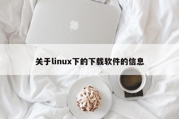 关于linux下的下载软件的信息
