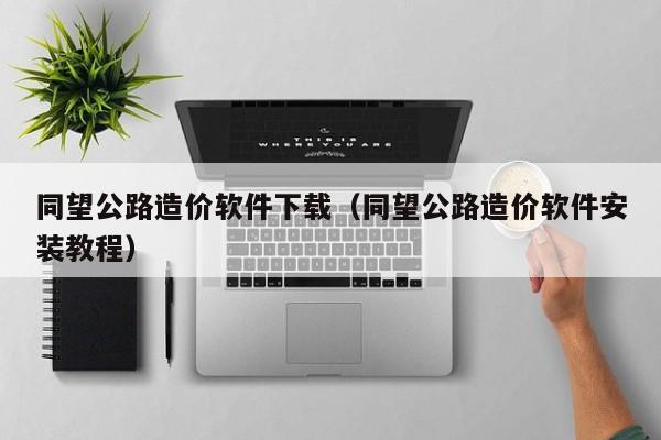 同望公路造价软件下载（同望公路造价软件安装教程）