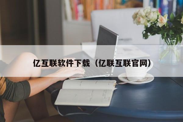 亿互联软件下载（亿联互联官网）