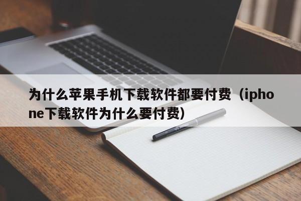 为什么苹果手机下载软件都要付费（iphone下载软件为什么要付费）