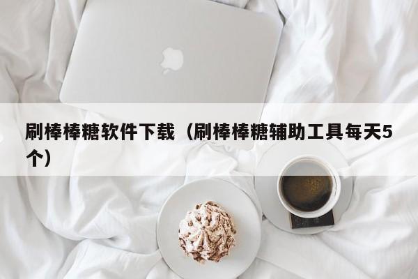刷棒棒糖软件下载（刷棒棒糖辅助工具每天5个）