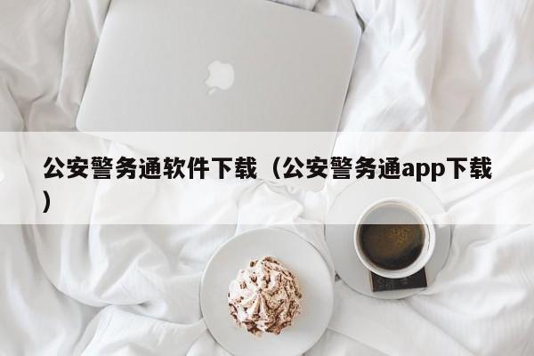 公安警务通软件下载（公安警务通app下载）
