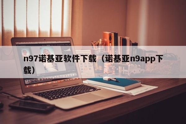 n97诺基亚软件下载（诺基亚n9app下载）