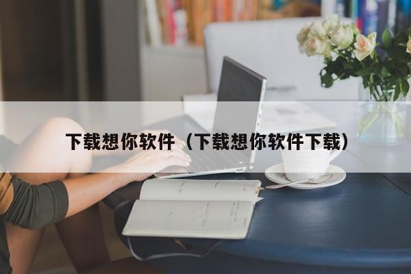 下载想你软件（下载想你软件下载）