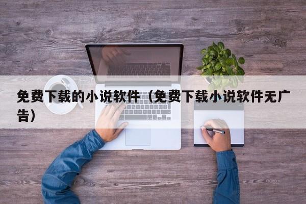 免费下载的小说软件（免费下载小说软件无广告）
