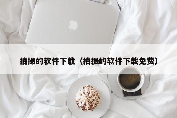 拍摄的软件下载（拍摄的软件下载免费）