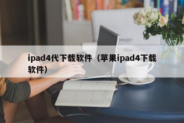 ipad4代下载软件(苹果ipad4下载软件)