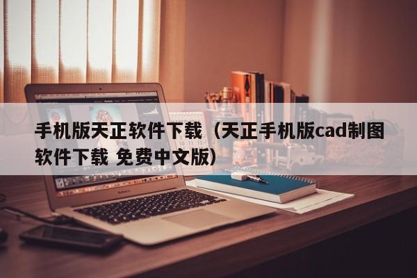 手机版天正软件下载（天正手机版cad制图软件下载 免费中文版）
