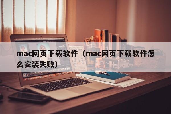 mac网页下载软件（mac网页下载软件怎么安装失败）