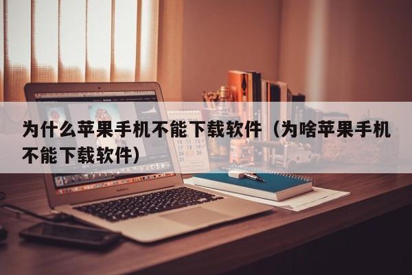 为什么苹果手机不能下载软件（为啥苹果手机不能下载软件）