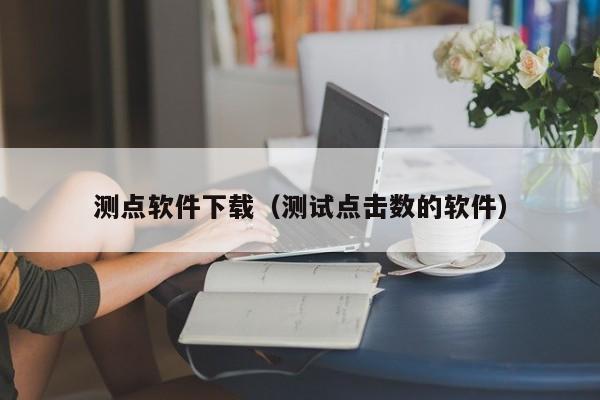 测点软件下载（测试点击数的软件）