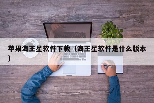 苹果海王星软件下载（海王星软件是什么版本）