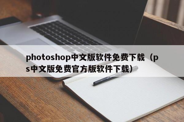 photoshop中文版软件免费下载（ps中文版免费官方版软件下载）