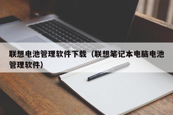 联想电池管理软件下载（联想笔记本电脑电池管理软件）