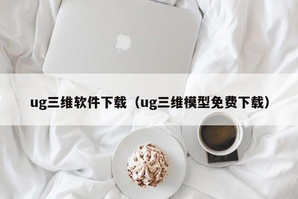 ug三维软件下载（ug三维模型免费下载）