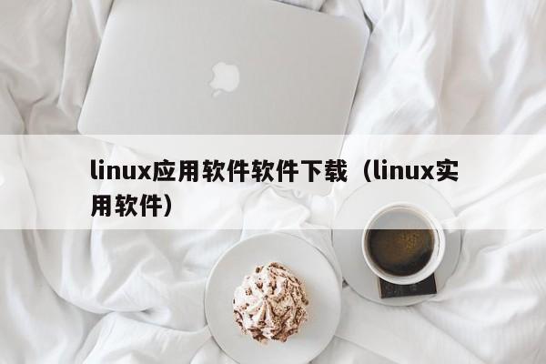linux应用软件软件下载（linux实用软件）