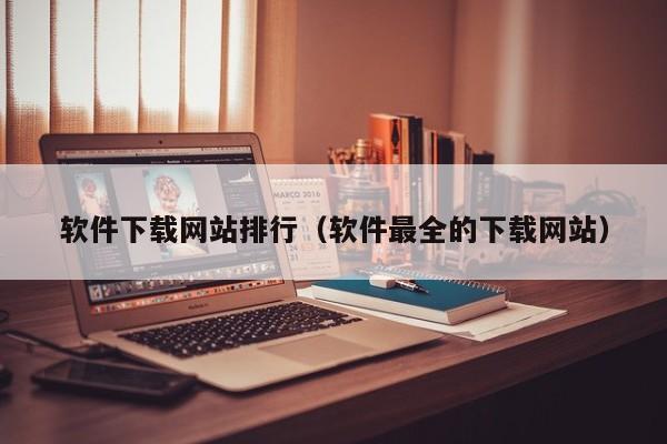 软件下载网站排行（软件最全的下载网站）