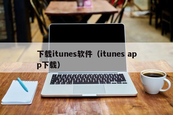 下载itunes软件（itunes app下载）